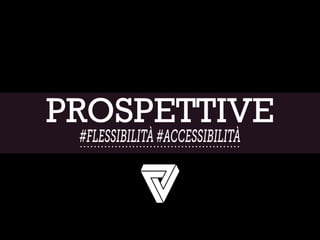 PROSPETTIVE
#FLESSIBILITÀ#ACCESSIBILITÀ
 