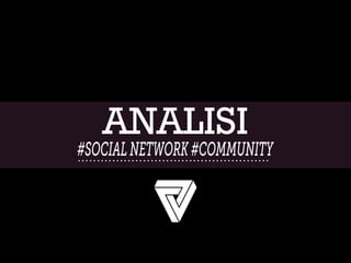 ANALISI
#SOCIALNETWORK#COMMUNITY
 