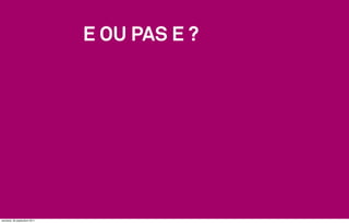 E OU PAS E ?




vendredi, 30 septembre 2011
 