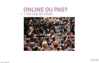 ONLINE OU PAS?
                              1. EN CAS DE CRISE


                                           Une image d’une
                                           conférence de presse




vendredi, 30 septembre 2011
 