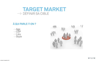 TARGET MARKET
                                        DÉFINIR SA CIBLE


                              À QUI PARLE-T-ON ?

                                Age
                                CSP
                                Lieu
                                Style




vendredi, 30 septembre 2011
 