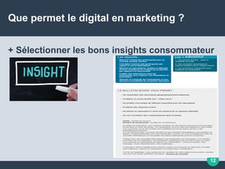 Que permet le digital en marketing ?
+ Sélectionner les bons insights consommateur
12
 