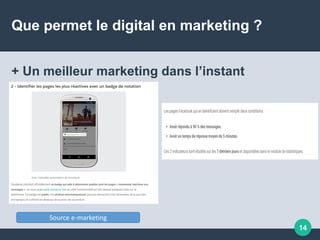 Que permet le digital en marketing ?
+ Un meilleur marketing dans l’instant
14
Source e-marketing
 