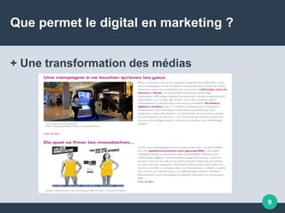 Que permet le digital en marketing ?
+ Une transformation des médias
9
 