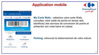 Application mobile
10
Ma Carte Wafa : rattachez votre carte Wafa,
consultez votre solde de points en temps réel,
bénéficiez des services de conversion de points et
présenter son code barre en caisse.
Parking: retrouvez le stationnement de votre voiture.
 
