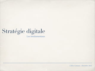 Stratégie digitale
Les fondamentaux

Céline Camoun - Décembre 2013

 