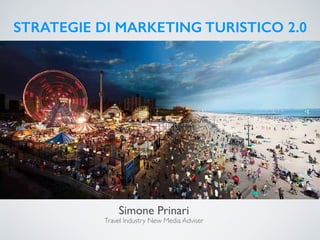 STRATEGIE DI MARKETING TURISTICO 2.0
Travel Industry New Media Adviser
Simone Prinari
di
 