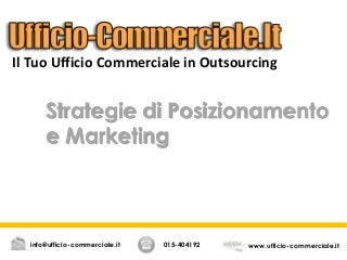 Strategie di Posizionamento
e Marketing
015-404192 www.ufficio-commerciale.itinfo@ufficio-commerciale.it
Il Tuo Ufficio Commerciale in Outsourcing
 
