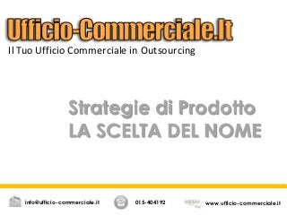Strategie di Prodotto
LA SCELTA DEL NOME
015-404192 www.ufficio-commerciale.itinfo@ufficio-commerciale.it
Il Tuo Ufficio Commerciale in Outsourcing
 