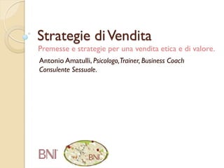 Strategie diVendita
Antonio Amatulli, Psicologo,Trainer, Business Coach
Consulente Sessuale.
Premesse e strategie per una vendita etica e di valore.
 