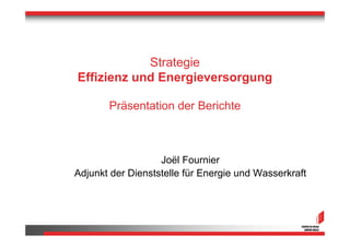 Strategie
Effizienz und Energieversorgung

       Präsentation der Berichte



                   Joël Fournier
Adjunkt de...