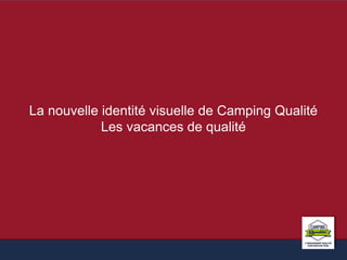 La nouvelle identité visuelle de Camping Qualité 
Les vacances de qualité 
 