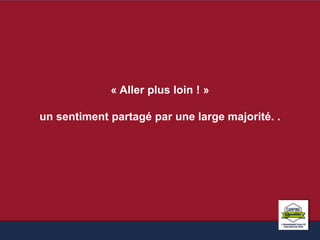 « Aller plus loin ! » 
un sentiment partagé par une large majorité. . 
 