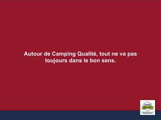 Autour de Camping Qualité, tout ne va pas 
toujours dans le bon sens. 
 