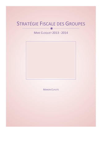 STRATÉGIE 
FISCALE 
ð 
DES 
GROUPES 
MME 
CLOQUET 
2013 
-­‐ 
2014 
MANON 
CUYLITS 
 
