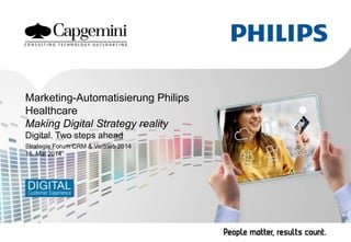 Marketing-Automatisierung Philips
Healthcare
Making Digital Strategy reality
Digital. Two steps ahead
Strategie Forum CRM & Vertrieb 2014
16. Mai 2014
 