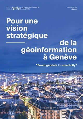 “Smart geodata for smart city”
sitg.ch
Janvier 2018
de la
géoinformation
à Genève
Pour une
vision
stratégique
 