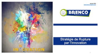Stratégie de Rupture
par l’Innovation
1
Janvier 2016
www.brenco-algerie.com
 