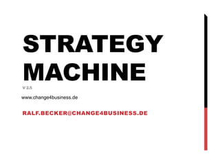RALF.BECKER@CHANGE4BUSINESS.DE
STRATEGY
MACHINEV 2.5
www.change4business.de
 
