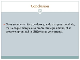 Conclusion
 Nous sommes en face de deux grande marques mondiale,
mais chaque marque à sa propre stratégie unique, et sa
propre emprunt qui la diffère a ses concurrents.
12
 