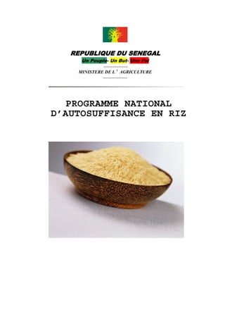 REPUBLIQUE DU SENEGAL
Un Peuple- Un But- Une Foi

---------------MINISTERE DE L’AGRICULTURE
----------------

PROGRAMME NATIONAL
D’AUTOSUFFISANCE EN RIZ

 