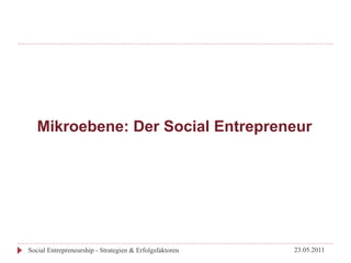 Mikroebene: Der Social Entrepreneur




Social Entrepreneurship - Strategien & Erfolgsfaktoren   23.05.2011
 