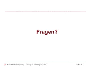 Fragen?




Social Entrepreneurship - Strategien & Erfolgsfaktoren   23.05.2011
 