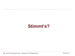 Stimmt‘s?




Social Entrepreneurship - Strategien & Erfolgsfaktoren   23.05.2011
 