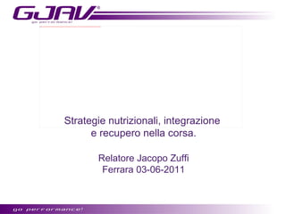 Strategie nutrizionali, integrazione  e recupero nella corsa. Relatore Jacopo Zuffi Ferrara 03-06-2011 