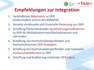 Martin	Ebner	
Open	Access	Tage,	Sept.	2018	
Empfehlungen	zur	Integration	
1.  Verbindliches	Bekenntnis	zu	OER	
(insbesonde...