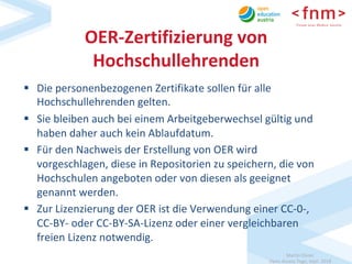 Martin	Ebner	
Open	Access	Tage,	Sept.	2018	
OER-Zertifizierung	von	
Hochschullehrenden	
§  Die	personenbezogenen	Zertifika...