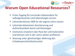 Martin	Ebner	
Open	Access	Tage,	Sept.	2018	
Warum	Open	Educational	Resources?	
§  Freier	Zugang	für	Lernende	insbesondere	...