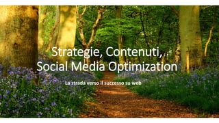 Strategie, Contenuti, Social Media Optimization 
La strada verso il successo su web  