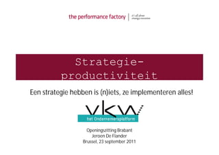 Strategie-
          productiviteit
Een strategie hebben is (n)iets, ze implementeren alles!




                    Openingszitting Brabant
                      Jeroen De Flander
                  Brussel, 23 september 2011
 