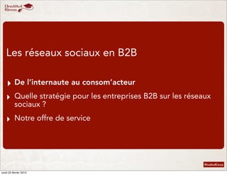 Les réseaux sociaux en B2B

   ‣ De l’internaute au consom’acteur
   ‣ Quelle stratégie pour les entreprises B2B sur les r...