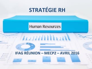 STRATÉGIE	
  RH	
  
IFAG	
  RÉUNION	
  –	
  MECP2	
  –	
  AVRIL	
  2016	
  
 
