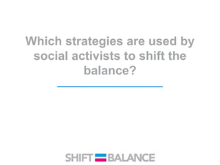 Which strategies are used by
social activists to shift the
balance?
 