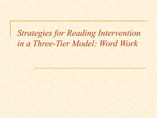 Strategies for Reading Intervention
in a Three-Tier Model: Word Work
 