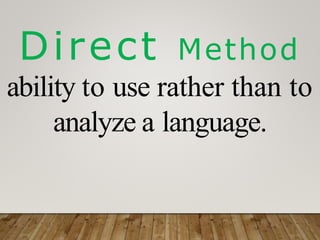 Direct Method
ability to use rather than to
analyze a language.
 