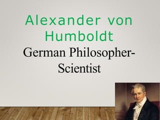 Alexander von
Humboldt
German Philosopher-
Scientist
 