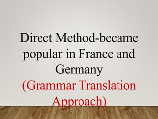 Direct Method-became
popular in France and
Germany
(Grammar Translation
Approach)
 