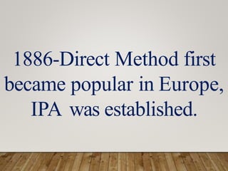 1886-Direct Method first
became popular in Europe,
IPA was established.
 