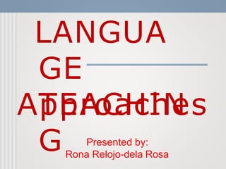 LANGUA
GE
TEACHIN
G
Approaches
Presented by:
Rona Relojo-dela Rosa
 
