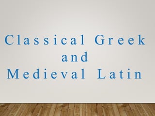 C l a s s i c a l G r e e k
a n d
M e d i e v a l L a t i n
 