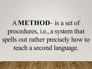 AMETHOD- is a set of
procedures, i.e., a system that
spells out rather precisely how to
teach a second language.
 