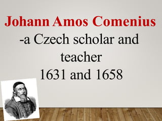 JohannAmos Comenius
-a Czech scholar and
teacher
1631 and 1658
 
