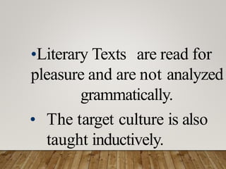 •Literary Texts are read for
pleasure and are not analyzed
grammatically.
• The target culture is also
taught inductively.
 