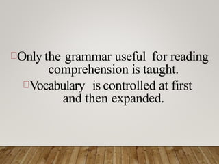 Only the grammar useful for reading
comprehension is taught.
Vocabulary is controlled at first
and then expanded.
 
