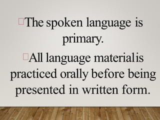 The spoken language is
primary.
All language materialis
practiced orally before being
presented in written form.
 