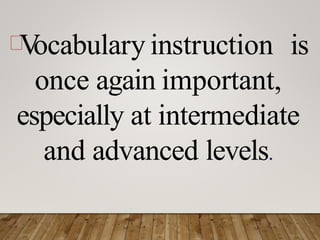 V
ocabulary instruction is
once again important,
especially at intermediate
and advanced levels.
 
